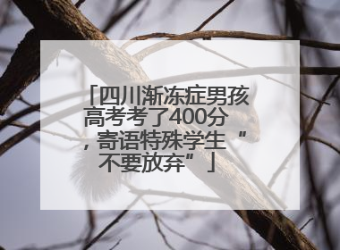 四川渐冻症男孩高考考了400分，寄语特殊学生“不要放弃”