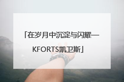 在岁月中沉淀与闪耀—KFORTS凯卫斯