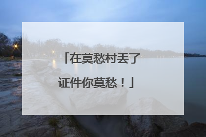 在莫愁村丢了证件你莫愁！