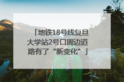 地铁18号线复旦大学站2号口周边道路有了“新变化”