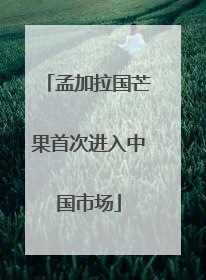 孟加拉国芒果首次进入中国市场