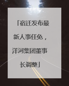宿迁发布最新人事任免，洋河集团董事长调整