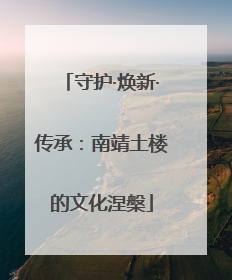 守护·焕新·传承：南靖土楼的文化涅槃