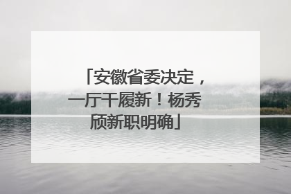 安徽省委决定，一厅干履新！杨秀颀新职明确