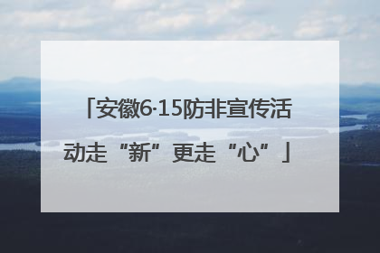 安徽6·15防非宣传活动走“新”更走“心”