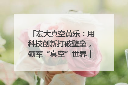 宏大真空黄乐：用科技创新打破壁垒，领军“真空”世界｜湘商，向上③