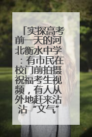 实探高考前一天的河北衡水中学：有市民在校门前拍摄祝福考生视频，有人从外地赶来沾沾“文气”