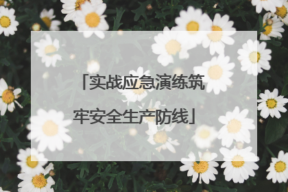 实战应急演练筑牢安全生产防线