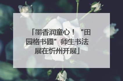 墨香润童心！“田园格书圃”师生书法展在忻州开展