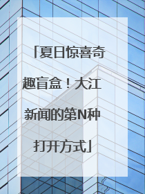 夏日惊喜奇趣盲盒！大江新闻的第N种打开方式