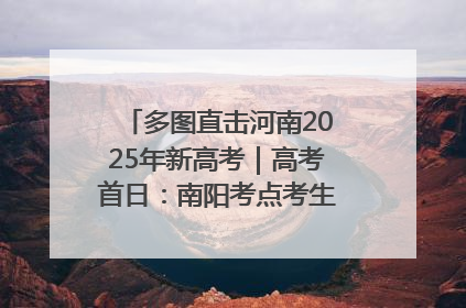 多图直击河南2025年新高考｜高考首日：南阳考点考生信心满满迎战