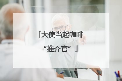 大使当起咖啡“推介官”