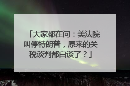 大家都在问：美法院叫停特朗普，原来的关税谈判都白谈了？