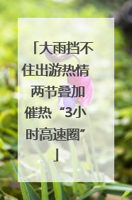 大雨挡不住出游热情 两节叠加催热“3小时高速圈”