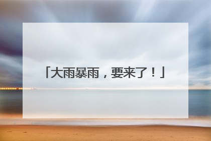 大雨暴雨，要来了！