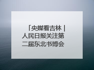 央媒看吉林｜人民日报关注第二届东北书博会：“阅读力”也是“发展力”