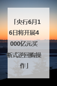 央行6月16日将开展4000亿元买断式逆回购操作