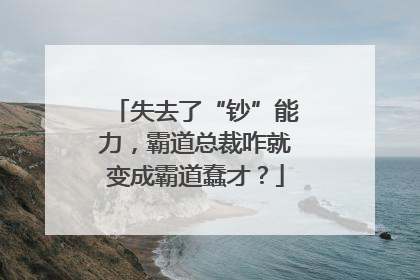 失去了“钞”能力，霸道总裁咋就变成霸道蠢才？