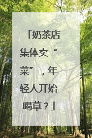 奶茶店集体卖“菜”，年轻人开始喝草？