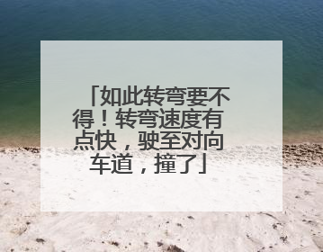 如此转弯要不得！转弯速度有点快，驶至对向车道，撞了