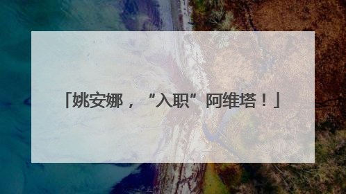 姚安娜，“入职”阿维塔！