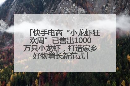 快手电商“小龙虾狂欢周”已售出1000万只小龙虾，打造家乡好物增长新范式