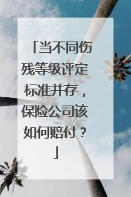 当不同伤残等级评定标准并存，保险公司该如何赔付？