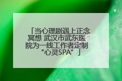 当心理剧遇上正念冥想 武汉市武东医院为一线工作者定制“心灵SPA”