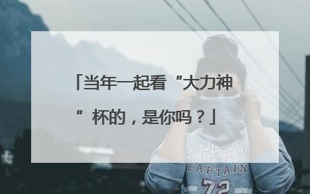 当年一起看“大力神”杯的，是你吗？