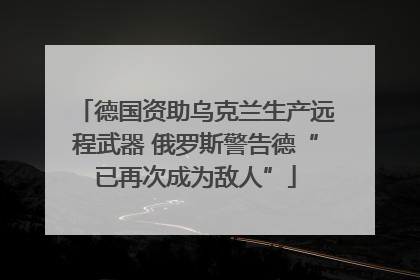 德国资助乌克兰生产远程武器 俄罗斯警告德“已再次成为敌人”