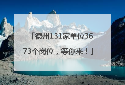 德州131家单位3673个岗位，等你来！