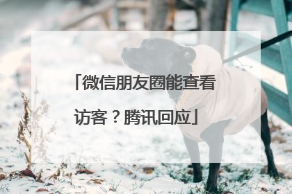 微信朋友圈能查看访客？腾讯回应