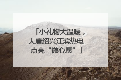 小礼物大温暖，大唐绍兴江滨热电点亮“微心愿”
