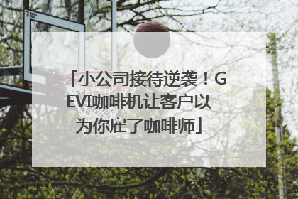 小公司接待逆袭！GEVI咖啡机让客户以为你雇了咖啡师