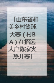 山东省和美乡村篮球大赛（村BA）在招远大户陈家火热开赛