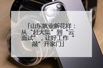 山东就业新花样：从“赶大集”到“云面试”，让好工作“敲”开家门