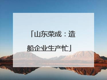 山东荣成：造船企业生产忙