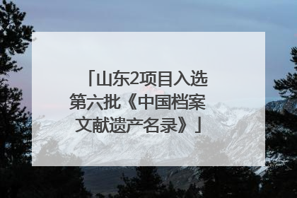 山东2项目入选第六批《中国档案文献遗产名录》