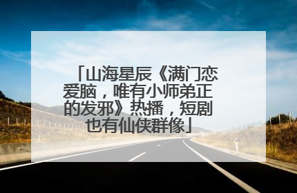 山海星辰《满门恋爱脑，唯有小师弟正的发邪》热播，短剧也有仙侠群像