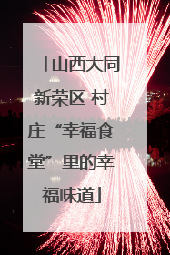 山西大同新荣区 村庄“幸福食堂”里的幸福味道