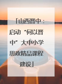 山西晋中：启动“何以晋中”大中小学思政精品课程建设