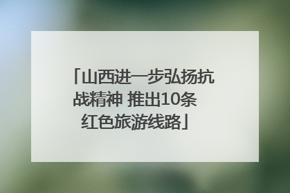 山西进一步弘扬抗战精神 推出10条红色旅游线路