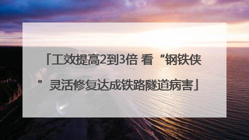 工效提高2到3倍 看“钢铁侠”灵活修复达成铁路隧道病害