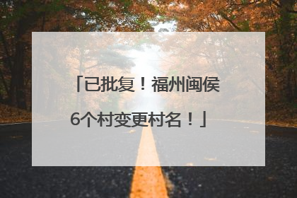 已批复！福州闽侯6个村变更村名！