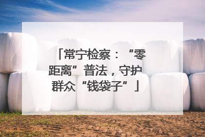 常宁检察：“零距离”普法，守护群众“钱袋子”