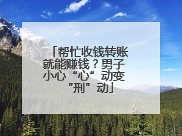 帮忙收钱转账就能赚钱？男子小心“心”动变“刑”动