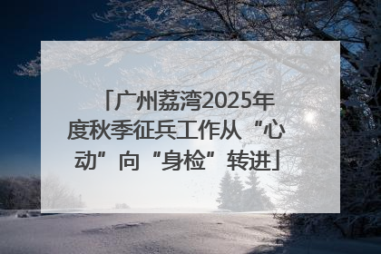 广州荔湾2025年度秋季征兵工作从“心动”向“身检”转进