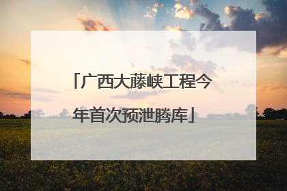 广西大藤峡工程今年首次预泄腾库