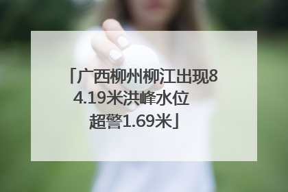 广西柳州柳江出现84.19米洪峰水位 超警1.69米