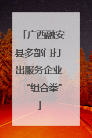 广西融安县多部门打出服务企业“组合拳”